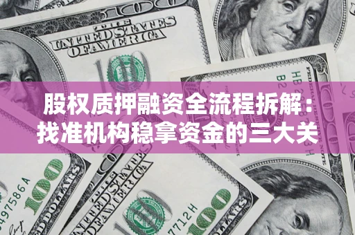 济南股权质押融资全流程拆解：找准机构稳拿资金的三大关键