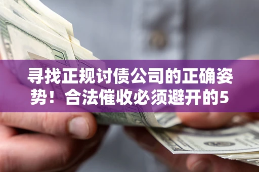 济南寻找正规讨债公司的正确姿势！合法催收必须避开的5大雷区