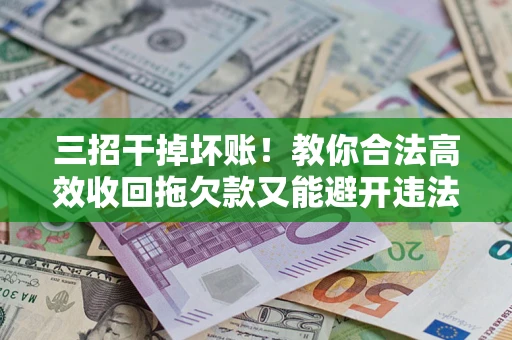 济南三招干掉坏账！教你合法高效收回拖欠款又能避开违法雷区