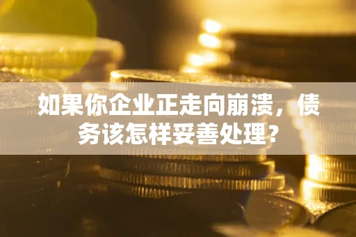 济南如果你企业正走向崩溃，债务该怎样妥善处理？