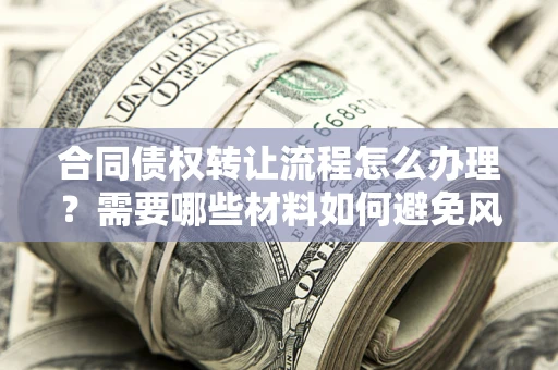 济南合同债权转让流程怎么办理？需要哪些材料如何避免风险？