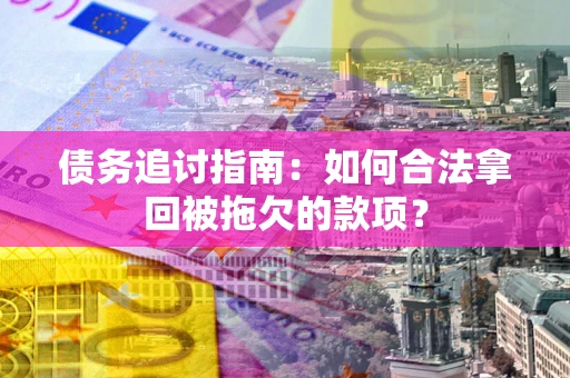 济南债务追讨指南：如何合法拿回被拖欠的款项？