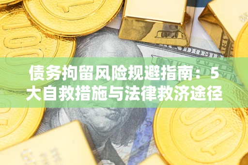 济南债务拘留风险规避指南：5大自救措施与法律救济途径