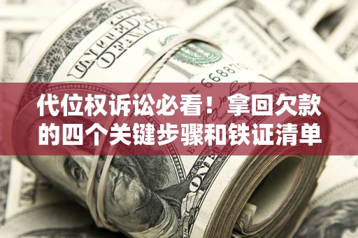 济南代位权诉讼必看！拿回欠款的四个关键步骤和铁证清单