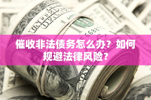 济南催收非法债务怎么办？如何规避法律风险？