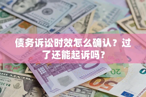 济南债务诉讼时效怎么确认？过了还能起诉吗？