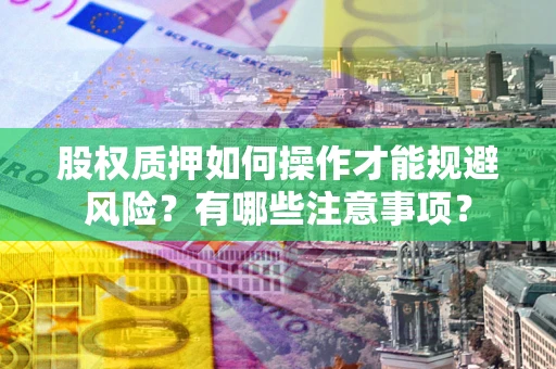 济南股权质押如何操作才能规避风险？有哪些注意事项？