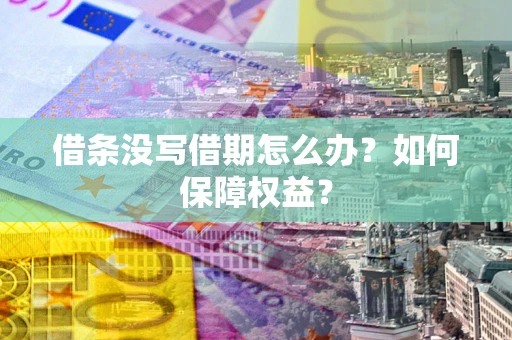 济南借条没写借期怎么办？如何保障权益？