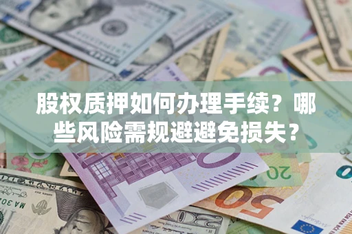济南股权质押如何办理手续？哪些风险需规避避免损失？