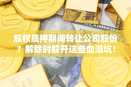 济南股权质押期间转让公司股份？解除时躲开这些血泪坑！
