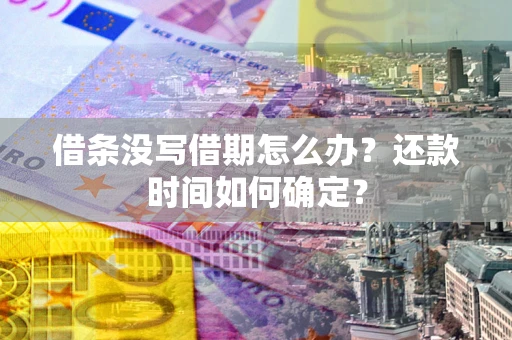 济南借条没写借期怎么办？还款时间如何确定？