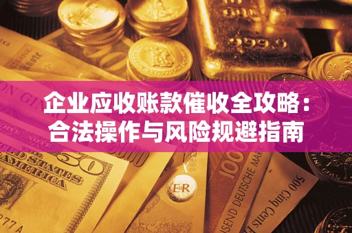 济南企业应收账款催收全攻略：合法操作与风险规避指南
