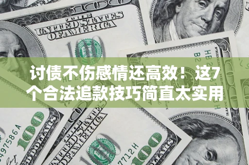 济南讨债不伤感情还高效！这7个合法追款技巧简直太实用