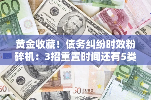 济南黄金收藏！债务纠纷时效粉碎机：3招重置时间还有5类不设年限的特殊债务