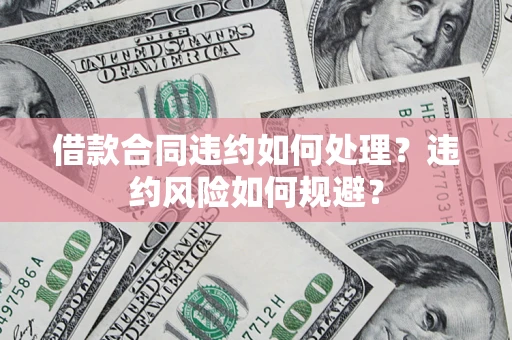 济南借款合同违约如何处理？违约风险如何规避？