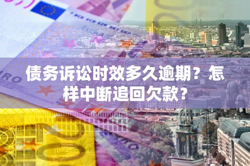 济南债务诉讼时效多久逾期？怎样中断追回欠款？