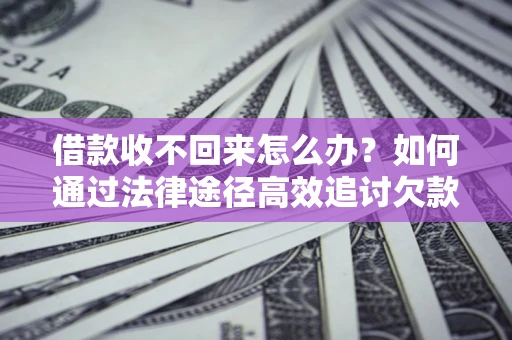 济南借款收不回来怎么办?如何通过法律途径高效追讨欠款? 济南借款收不回来怎么办?如何通过法律途径高效追讨欠款?