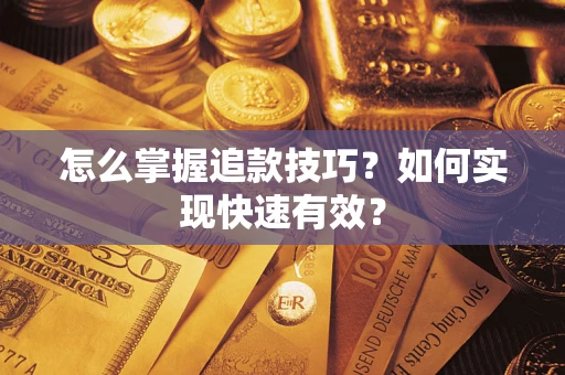 济南怎么掌握追款技巧？如何实现快速有效？