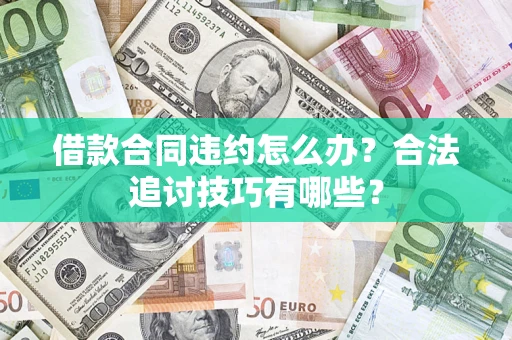 济南借款合同违约怎么办？合法追讨技巧有哪些？