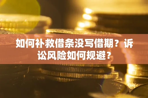 济南如何补救借条没写借期？诉讼风险如何规避？