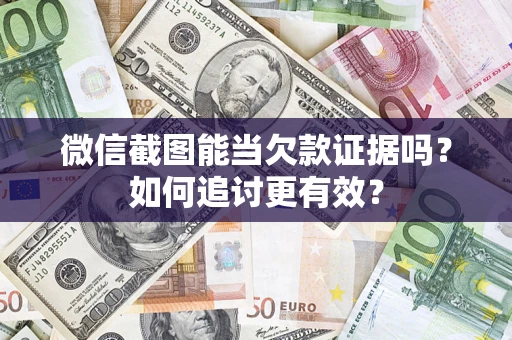 济南微信截图能当欠款证据吗？如何追讨更有效？
