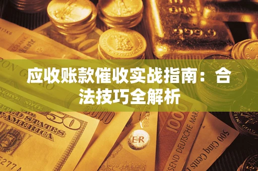 济南应收账款催收实战指南：合法技巧全解析