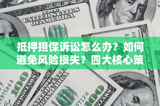 济南抵押担保诉讼怎么办？如何避免风险损失？四大核心策略全解读