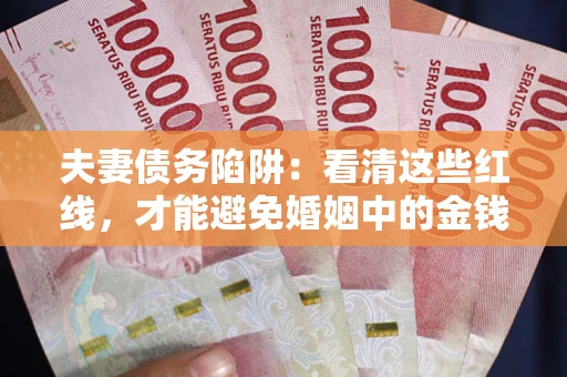 济南夫妻债务陷阱：看清这些红线，才能避免婚姻中的金钱危机