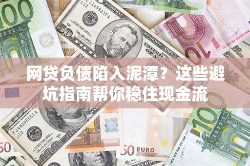 济南网贷负债陷入泥潭？这些避坑指南帮你稳住现金流