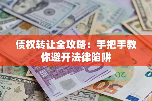 济南债权转让全攻略：手把手教你避开法律陷阱