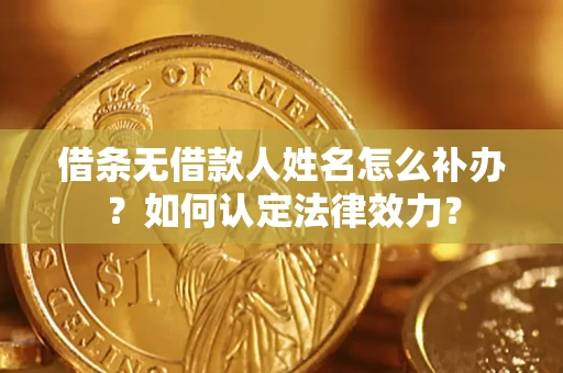 济南借条无借款人姓名怎么补办？如何认定法律效力？
