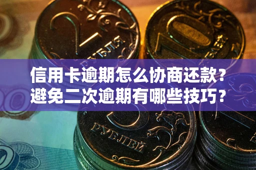 济南信用卡逾期怎么协商还款？避免二次逾期有哪些技巧？