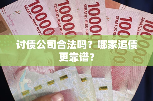 济南讨债公司合法吗？哪家追债更靠谱？