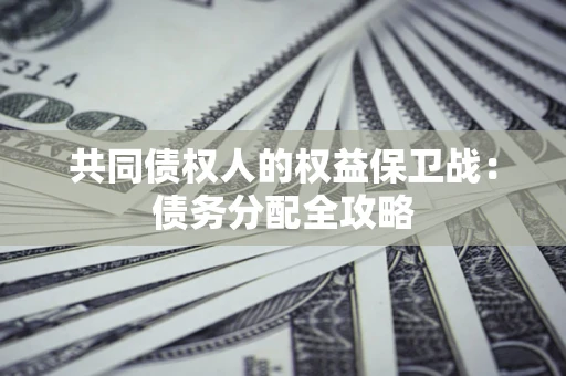 济南共同债权人的权益保卫战：债务分配全攻略