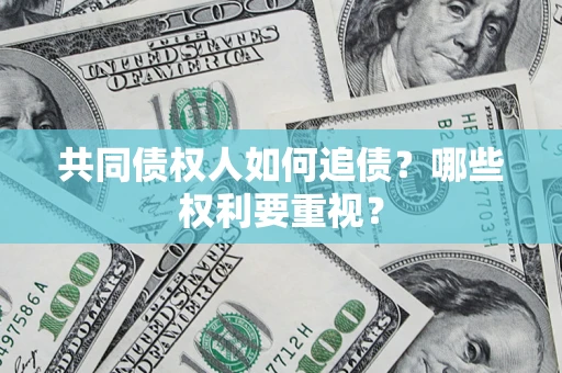 济南共同债权人如何追债？哪些权利要重视？