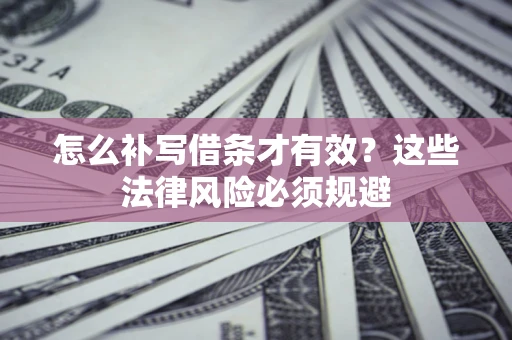 济南怎么补写借条才有效？这些法律风险必须规避