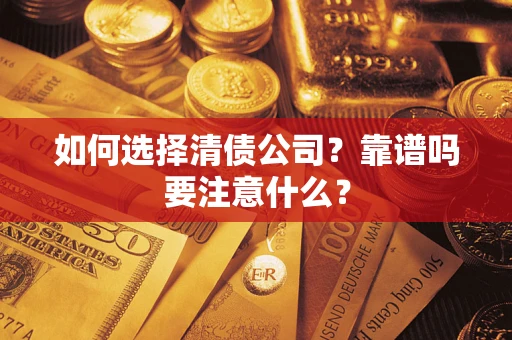 济南如何选择清债公司？靠谱吗要注意什么？
