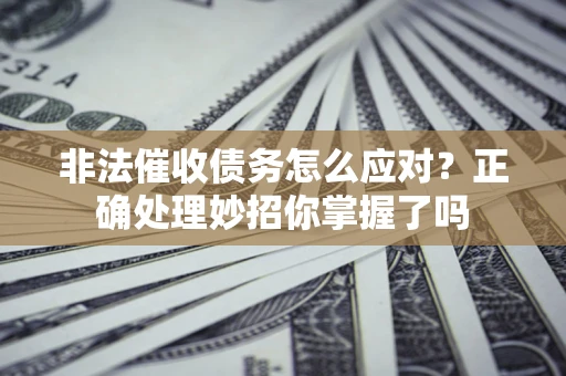 济南非法催收债务怎么应对？正确处理妙招你掌握了吗