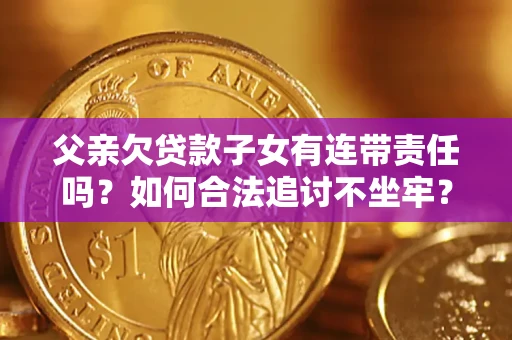 济南父亲欠贷款子女有连带责任吗？如何合法追讨不坐牢？