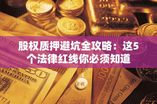 济南股权质押避坑全攻略：这5个法律红线你必须知道