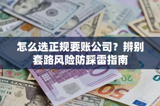 济南怎么选正规要账公司？辨别套路风险防踩雷指南