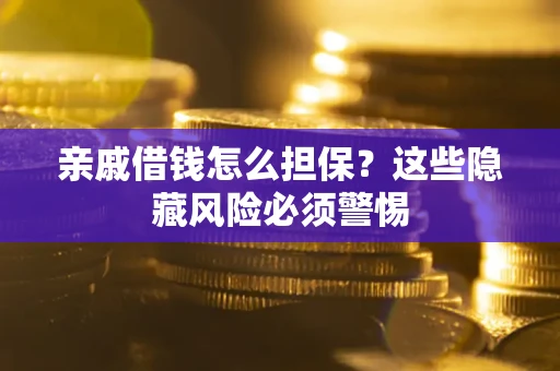 济南亲戚借钱怎么担保？这些隐藏风险必须警惕