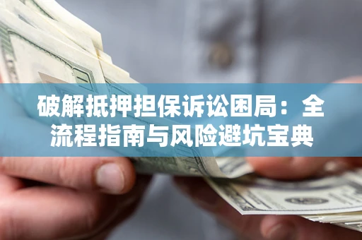 济南破解抵押担保诉讼困局:全流程指南与风险避坑宝典 济南破解抵押担保诉讼困局:全流程指南与风险避坑宝典