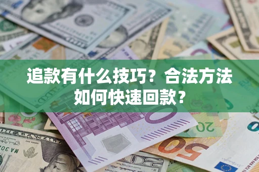 济南追款有什么技巧？合法方法如何快速回款？