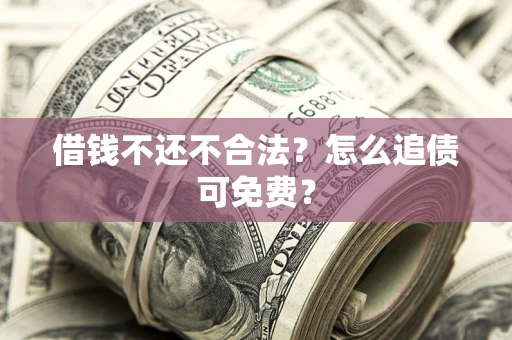 济南借钱不还不合法？怎么追债可免费？