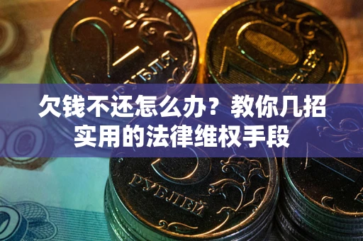 济南欠钱不还怎么办？教你几招实用的法律维权手段