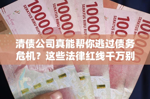 济南清债公司真能帮你逃过债务危机？这些法律红线千万别踩