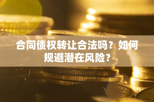 济南合同债权转让合法吗？如何规避潜在风险？