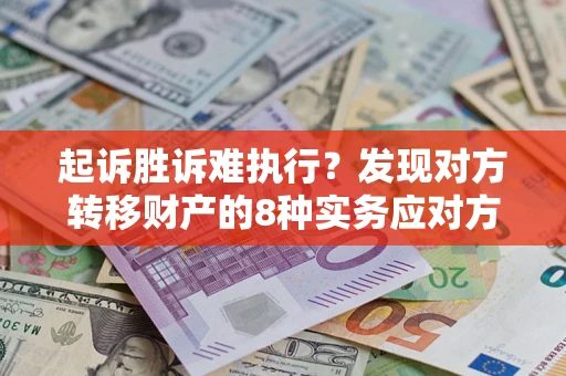 济南起诉胜诉难执行？发现对方转移财产的8种实务应对方案
