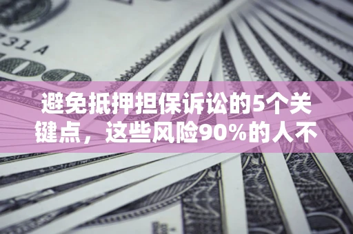 济南避免抵押担保诉讼的5个关键点，这些风险90%的人不知道！